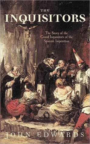The Inquisitors: The Story of the Grand Inquisitors of the Spanish Inquisition book written by John Edwards