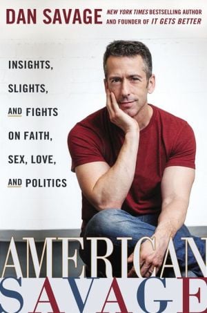 American Savage: Insights, Slights, and Fights on Faith, Sex, Love, and Politics written by Dan Savage