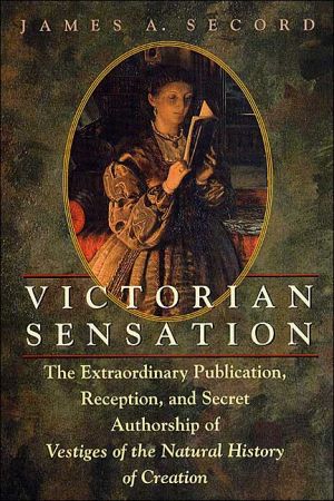 Victorian Sensation: The Extraordinary Publication, Reception, and Secret Authorship of Vestiges of the Natural History of Creation book written by James A. Secord
