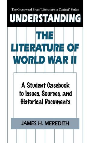 Understanding the Literature of World War II: A Student Casebook to Issues, Sources, and Historical Documents