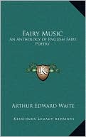 Fairy Music: An Anthology of English Fairy Poetry book written by Arthur Edward Waite