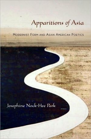 Apparitions of Asia: Modernist Form and Asian American Poetics book written by Josephine Nock-hee Park