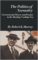 The Politics of Normalcy: Governmental Theory and Practice in the Harding-Coolidge Era book written by Robert K. Murray