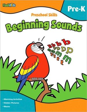 Preschool Skills: Beginning Sounds (Flash Kids Preschool Skills) book written by Flash Kids Editors