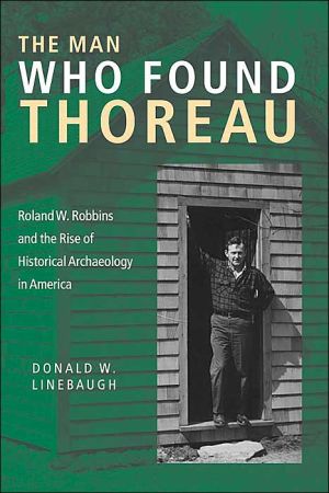 The Man Who Found Thoreau: Roland W. Robbins and the Rise of Historical Archaeology in America book written by Donald W. Linebaugh