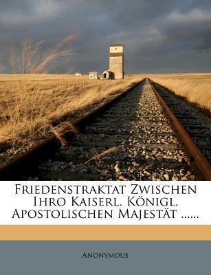 Friedenstraktat Zwischen Ihro Kaiserl. K Nigl. Apostolischen Majest T ...... magazine reviews