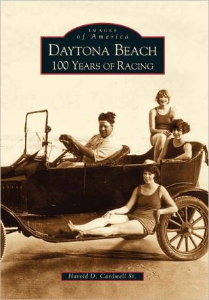Daytona Beach: 100 Years of Racing, Florida (Images of America Series) book written by Harold D. Cardwell