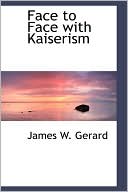Face To Face With Kaiserism book written by James W. Gerard