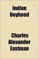 Indian Boyhood book written by Charles Alexander Eastman