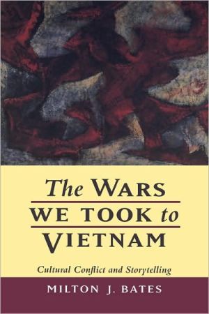 The Wars We Took to Vietnam: Cultural Conflict and Storytelling book written by Milton J. Bates