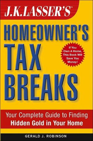 J.K. Lasser's Homeowner's Tax Breaks: Your Complete Guide to Finding Hidden Gold in Your Home book written by Gerald J. Robinson