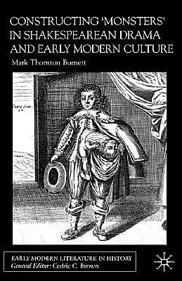 Constructing 'Monsters' In Shakespearean Drama And Early Modern Culture book written by Mark Thornton Burnett