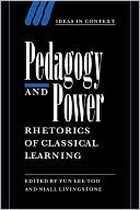 Pedagogy and Power: Rhetorics of Classical Learning book written by Yun Lee Too