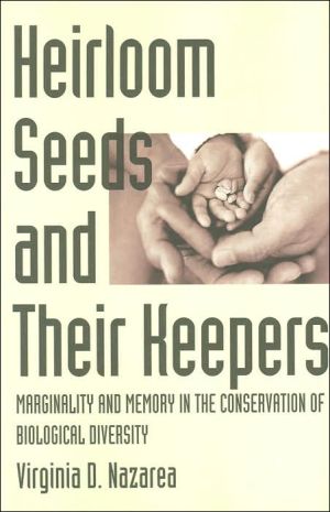 Heirloom Seeds and Their Keepers: Marginality and Memory in the Conservation of Biological Diversity book written by Virginia D. Nazarea