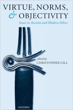 Virtue, Norms, and Objectivity: Issues in Ancient and Modern Ethics book written by Christopher Gill