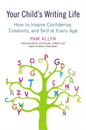 Your Child's Writing Life: How to Inspire Confidence, Creativity, and Skill at Every Age written by Pam Allyn