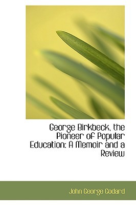 George Birkbeck, The Pioneer Of Popular Education book written by John George Godard