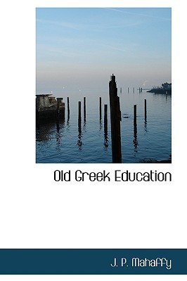 Old Greek Education book written by J. P. Mahaffy