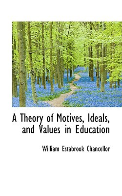 A Theory Of Motives, Ideals, And Values In Education book written by William Estabrook Chancellor