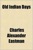 Old Indian Days book written by Charles Alexander Eastman