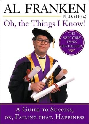 Oh, the Things I Know!: A Guide to Success, or, Failing That, Happiness written by Al Franken