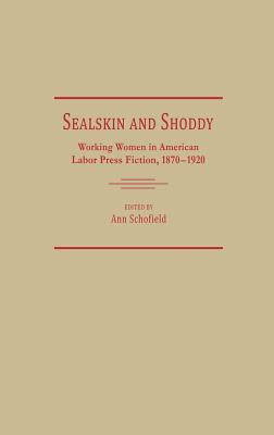 Sealskin and Shoddy: Working Women in the American Nineteenth Century Labor Press, 1870-1920, Vol. 96 book written by Ann Schofield
