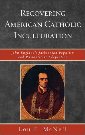 Recovering American Catholic Inculturation: John England's Jacksonian Populism and Romanticist Adaptation book written by Lou F. McNeil