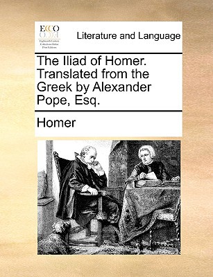 The Iliad of Homer. Translated from the Greek by Alexander Pope, Esq. written by Homer