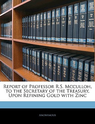 Report of Professor R.S. McCulloh, to the Secretary of the Treasury, Upon Refining Gold with Zinc magazine reviews