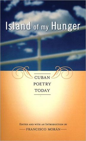 Island of My Hunger: Cuban Poetry Today book written by Francisco Moran
