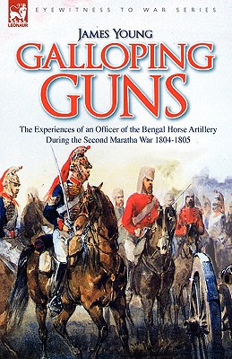 Galloping Guns: The Experiences of an Officer of the Bengal Horse Artillery During the Second Maratha War 1804-1805, , Galloping Guns: The Experiences of an Officer of the Bengal Horse Artillery During the Second Maratha War 1804-1805