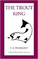 The Trout King: A Novel about Fathers and Sons book written by Carl E. Pickhardt