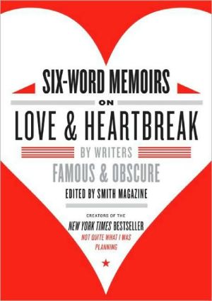 Six-Word Memoirs on Love and Heartbreak: By Writers Famous and Obscure written by Larry Smith
