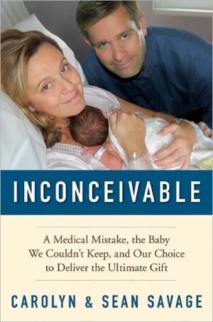 Inconceivable: A Medical Mistake, the Baby We Couldn’t Keep, and Our Choice to Deliver the Ultimate Gift written by Carolyn Savage