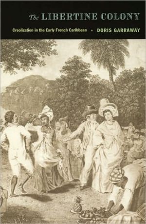 The Libertine Colony: Creolization in the Early French Caribbean book written by Doris Garraway