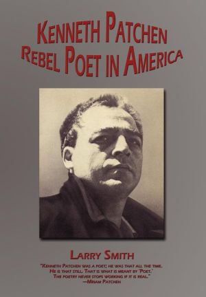 Kenneth Patchen: Rebel Poet in America written by Larry Smith