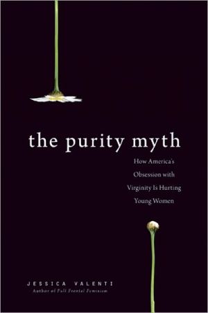 The Purity Myth: How America's Obsession with Virginity Is Hurting Young Women book written by Valenti