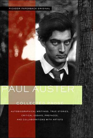Collected Prose: Autobiographical Writings, True Stories, Critical Essays, Prefaces, and Collaborations with Artists written by Paul Auster