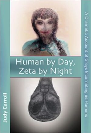 Human by Day, Zeta by Night: A Dramatic Account of Greys Incarnating as Humans book written by Judy Carroll