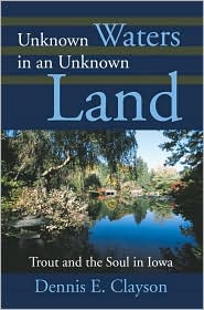 Unknown Waters in an Unknown Land: Trout and the Soul in Iowa book written by Dennis E. Clayson