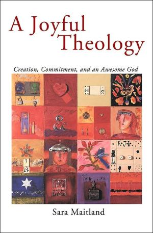 A Joyful Theology: Creation, Commitment, and an Awesome God book written by Sara Maitland