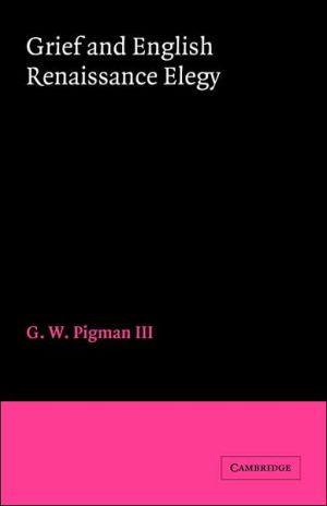 Grief and English Renaissance Elegy book written by III Pigman