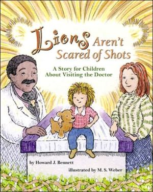 Lions Aren't Scared of Shots: A Story for Children about Visiting the Doctor book written by Howard J. Bennett