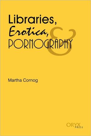Libraries, Erotica, & Pornography book written by Martha Cornog