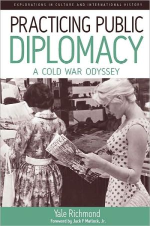 Practicing Public Diplomacy: A Cold War Odyssey, Vol. 5 book written by Yale Richmond