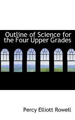 Outline of Science for the Four Upper Grades book written by Percy Elliott Rowell