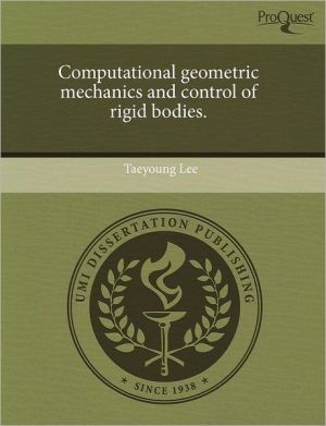 Computational Geometric Mechanics And Control Of Rigid Bodies. book written by Taeyoung Lee