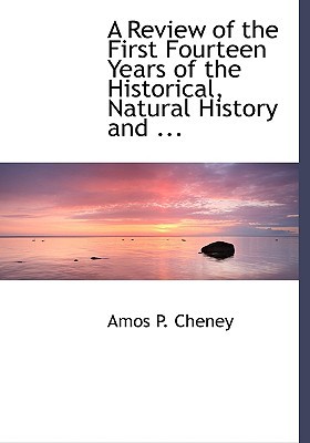 A Review of the First Fourteen Years of the Historical, Natural History and ... book written by Amos P. Cheney