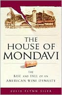 The House of Mondavi: The Rise and Fall of an American Wine Dynasty book written by Julia Flynn Siler