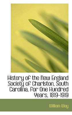 History Of The New England Society Of Charlston, South Carolina, For One Hundred Years, 1819... book written by Way, William
